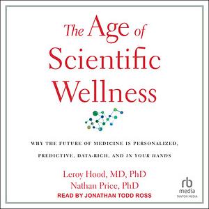 The Age of Scientific Wellness by Leroy Hood, Nathan Price