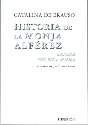 Historia de la monja alférez escrita por ella misma by Catalina de Erauso