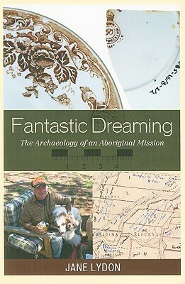 Fantastic Dreaming: The Archaeology of an Aboriginal Mission by Jane Lydon