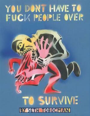 You Don't Have to Fuck People Over to Survive by Seth Tobocman