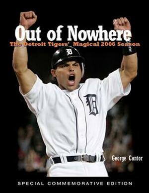 Out of Nowhere: The Detroit Tigers' Magical 2006 Season by George Cantor