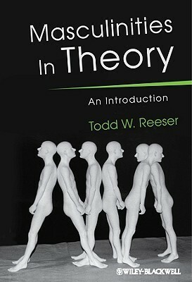 Masculinities in Theory: An Introduction by Todd W. Reeser