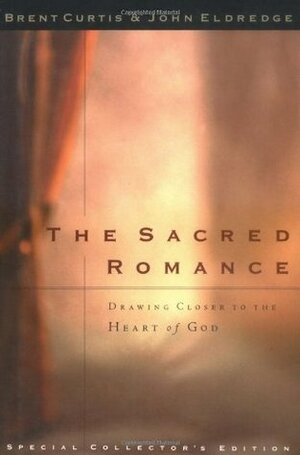 The Sacred Romance Drawing Closer To The Heart Of God by John Eldredge, Brent Curtis