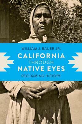 California Through Native Eyes: Reclaiming History by William J Bauer