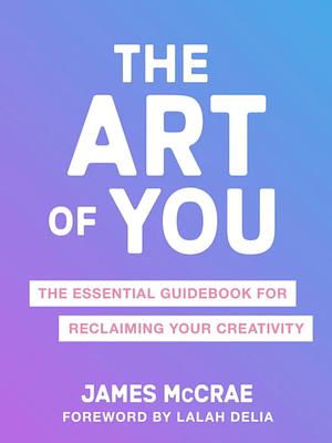 The Art of You: The Essential Guidebook for Reclaiming Your Creativity by James McCrae