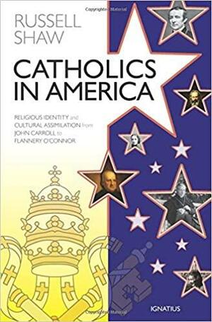 Catholics in America: Religious Identity and Cultural Assimilation from John Carroll to Flannery O'Connor by Russell Shaw