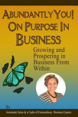 Abundantly You! On Purpose in Business: Growing And Prospering In Business From Within by Antoinette Sykes