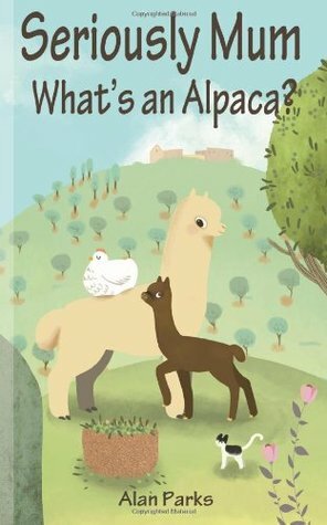 Seriously Mum, What's an Alpaca? - An Adventure in the Frying Pan of Spain by Alan Parks