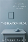The Black Mirror: Fragments of an Obituary for Life by Raymond Tallis