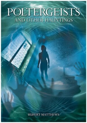 Poltergeists: And Other Hauntings. Rupert Matthews by Rupert Matthews
