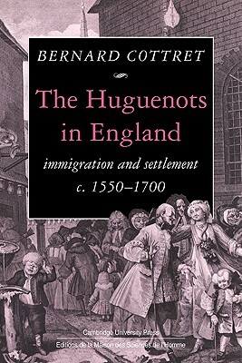 The Huguenots in England: Immigration and Settlement C.1550 1700 by Bernard Cottret, B. J. Cottret