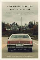 Cape Breton in the Long Twentieth Century: Formations and Legacies of Industrial Capitalism by Andrew Parnaby, Lachlan MacKinnon