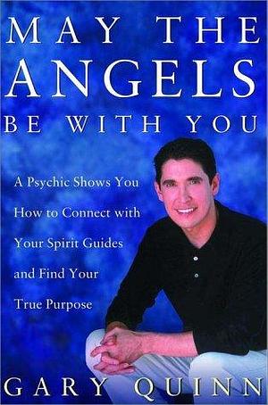 May the Angels Be with You: A Psychic Shows You How to Connect with Your Spirit Guides and Find Your True Purpose by Gary Quinn, Gary Quinn