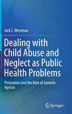 Dealing with Child Abuse and Neglect as Public Health Problems: Prevention and the Role of Juvenile Ageism by Jack C. Westman