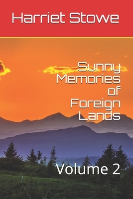 Sunny Memories of Foreign Lands: Volume 2 by Harriet Beecher Stowe