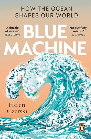Blue Machine: How the Ocean Shapes Our World by Helen Czerski