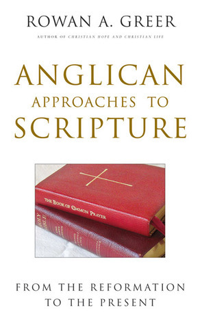 Anglican Approaches to Scripture: From the Reformation to the Present by Rowan A. Greer