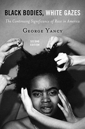 Black Bodies, White Gazes: The Continuing Significance of Race in America by George Yancy, Linda Martín Alcoff