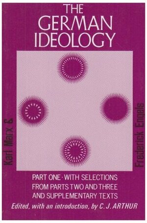 The German Ideology, Part 1 & Selections from Parts 2 & 3 by Christopher J. Arthur, Karl Marx, Friedrich Engels