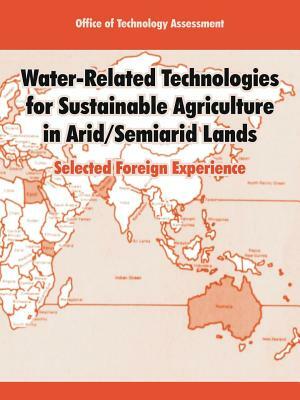 Water-Related Technologies for Sustainable Agriculture in Arid/Semiarid Lands: Selected Foreign Experience by Office of Technology Assessment