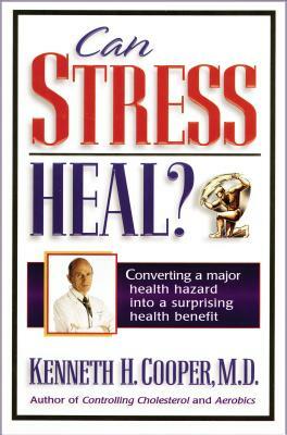 Can Stress Heal?: Converting a Major Health Hazard Into a Surprising Health Benefit by Kenneth Cooper