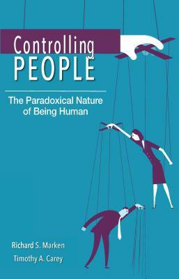 Controlling People: The Paradoxical Nature of Being Human by Timothy A. Carey, Richard S. Marken