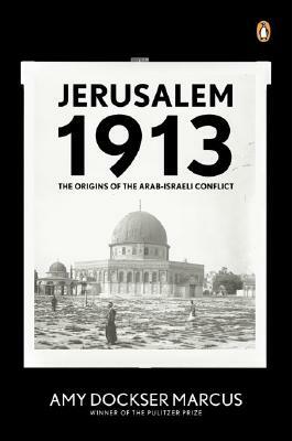 Jerusalem 1913: The Origins of the Arab-Israeli Conflict by Amy Dockser Marcus