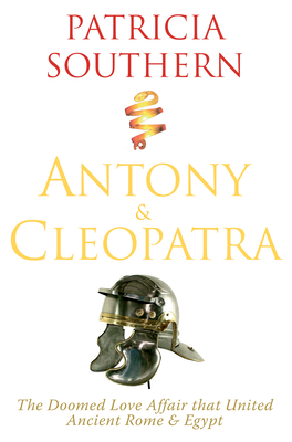 Antony & Cleopatra: The Doomed Love Affair That United Ancient Rome & Egypt by Patricia Southern