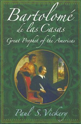 Bartolome de Las Casas: Great Prophet of the Americas by Paul S. Vickery