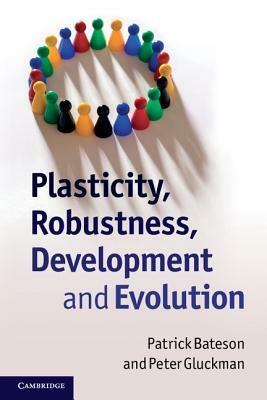 Plasticity, Robustness, Development and Evolution by Patrick Bateson, Peter Gluckman