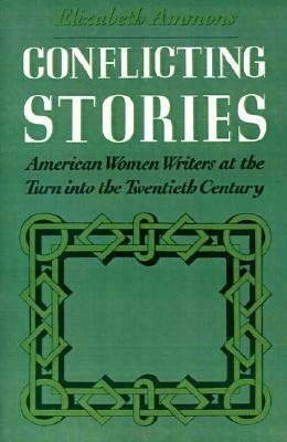 Conflicting Stories: American Women Writers at the Turn Into the Twentieth Century by Elizabeth Ammons
