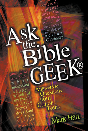 Ask the Bible Geek®: Answers to Questions From Catholic Teens by Mark Hart