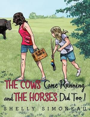 The Cows Came Running and the Horses Did Too! by Shelly Simoneau