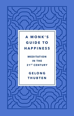 A Monk's Guide to Happiness: Meditation in the 21st Century by Gelong Thubten