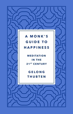 A Monk's Guide to Happiness: Meditation in the 21st Century by Gelong Thubten