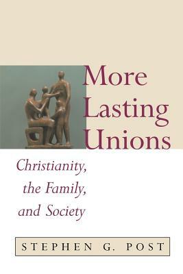 More Lasting Unions: Christianity, the Family and Society by Stephen Garrard Post