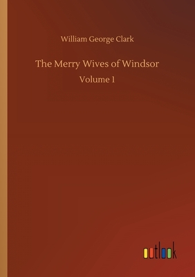 The Merry Wives of Windsor: Volume 1 by William George Clark