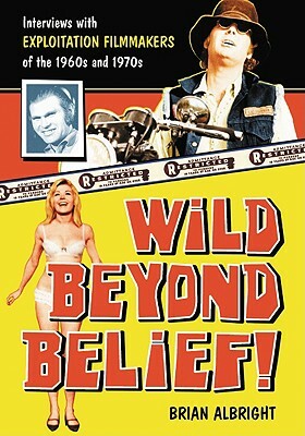 Wild Beyond Belief!: Interviews with Exploitation Filmmakers of the 1960s and 1970s by Brian Albright