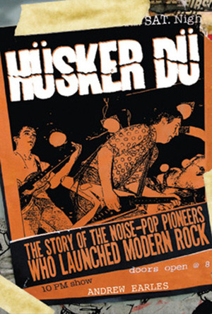 Hüsker Dü: The Story of the Noise-Pop Pioneers Who Launched Modern Rock by Andrew Earles