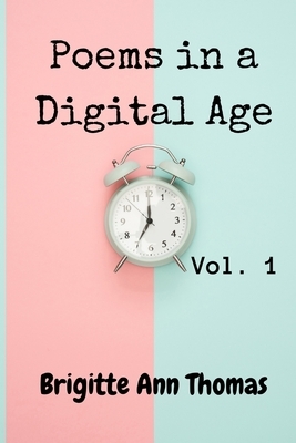 Poems in a Digital Age: Vol.1 by Brigitte Ann Thomas