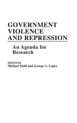 Government Violence and Repression: An Agenda for Research by George Lopez, Michael Stohl