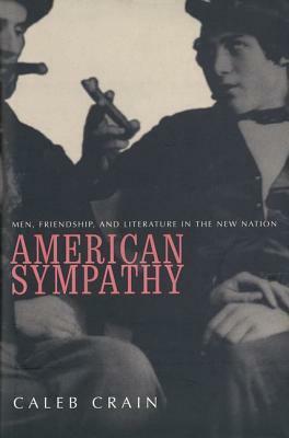 American Sympathy: Men, Friendship, and Literature in the New Nation by Caleb Crain