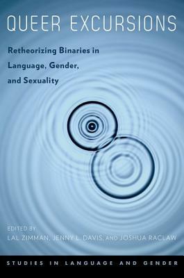 Queer Excursions: Retheorizing Binaries in Language, Gender, and Sexuality by Jenny Davis, Joshua Raclaw, Lal Zimman