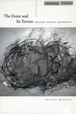 The Event and Its Terrors: Ireland, Famine, Modernity by Stuart McLean