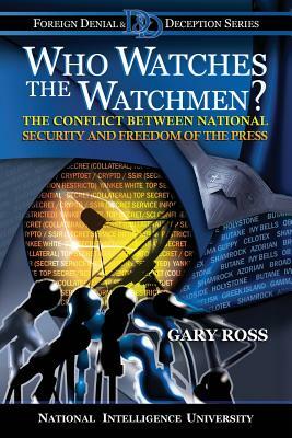 Who Watches the Watchmen?: The Conflict Between National Security and Freedom of the Press by Gary Ross