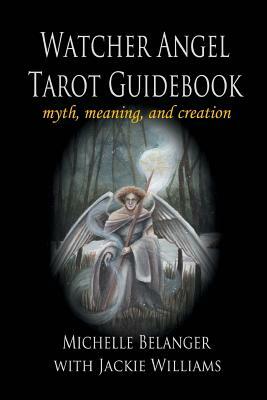 Watcher Angel Tarot Guidebook: myth, meaning, and creation by Michelle Belanger