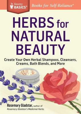 Herbs for Natural Beauty: Create Your Own Herbal Shampoos, Cleansers, Creams, Bath Blends, and More. a Storey Basics(r) Title by Rosemary Gladstar