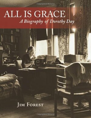 All is Grace: A Biography of Dorothy Day by Jim Forest