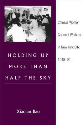 Holding Up More Than Half the Sky: Chinese Women Garment Workers in New York City, 1948-92 by Roger Daniels, Xiaolan Bao