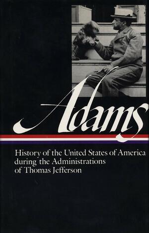 History of the United States During the Administrations of Thomas Jefferson by Earl N. Harbert, Henry Adams